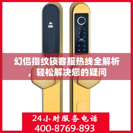 幻侣指纹锁客服热线全解析，轻松解决您的疑问