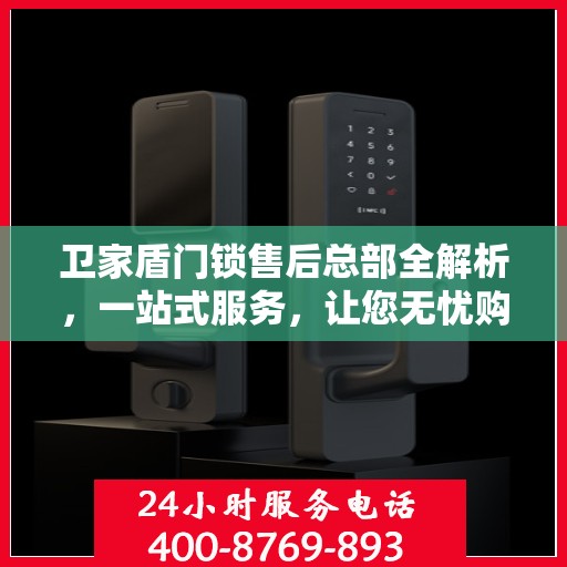 卫家盾门锁售后总部全解析，一站式服务，让您无忧购锁！