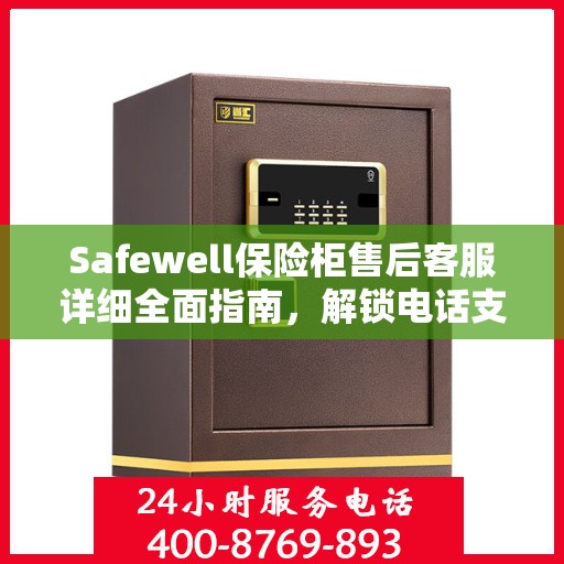 Safewell保险柜售后客服详细全面指南，解锁电话支持与保障服务秘籍