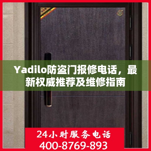 Yadilo防盗门报修电话，最新权威推荐及维修指南