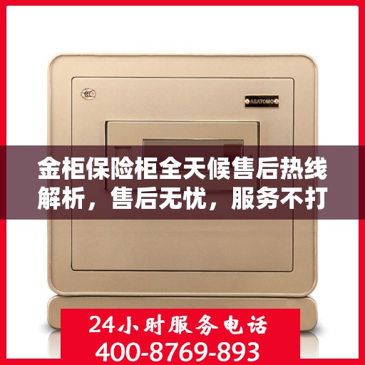金柜保险柜全天候售后热线解析，售后无忧，服务不打烊
