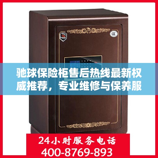 驰球保险柜售后热线最新权威推荐，专业维修与保养服务指南