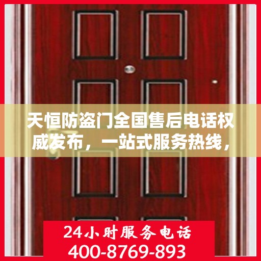 天恒防盗门全国售后电话权威发布，一站式服务热线，保障您的安全无忧！