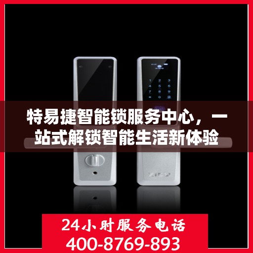 特易捷智能锁服务中心，一站式解锁智能生活新体验