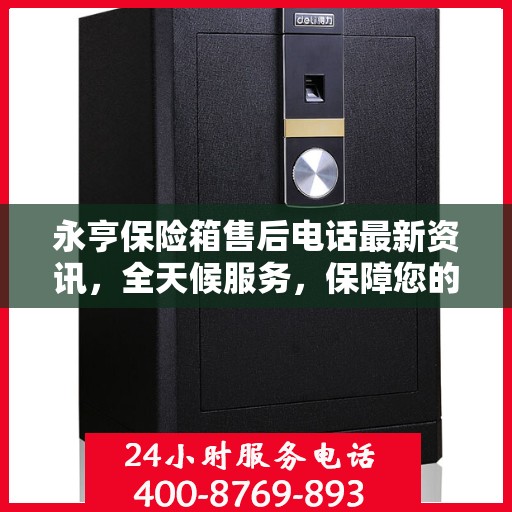永亨保险箱售后电话最新资讯，全天候服务，保障您的安全需求