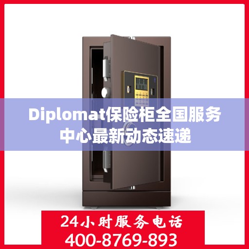 Diplomat保险柜全国服务中心最新动态速递