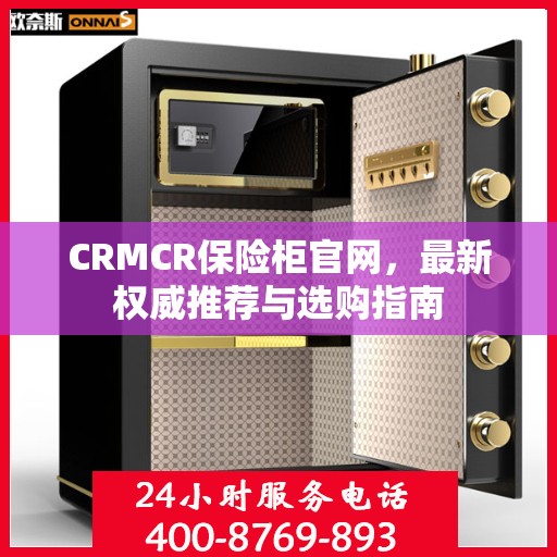 CRMCR保险柜官网，最新权威推荐与选购指南