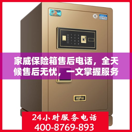家威保险箱售后电话，全天候售后无忧，一文掌握服务热线