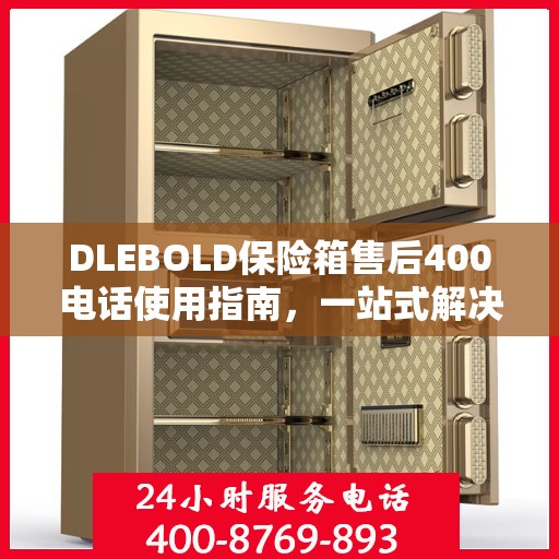 DLEBOLD保险箱售后400电话使用指南，一站式解决您的所有问题