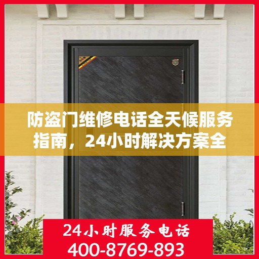 防盗门维修电话全天候服务指南，24小时解决方案全解析