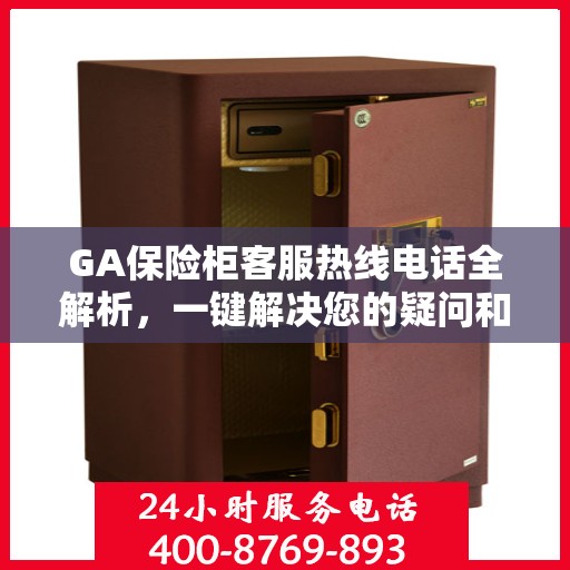 GA保险柜客服热线电话全解析，一键解决您的疑问和需求