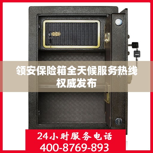 领安保险箱全天候服务热线权威发布