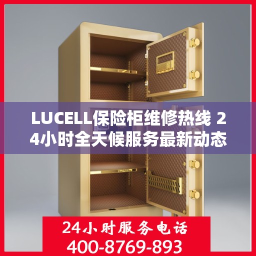 LUCELL保险柜维修热线 24小时全天候服务最新动态