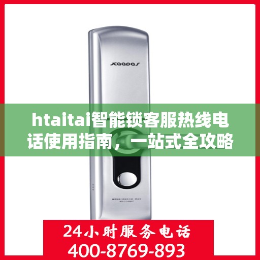 htaitai智能锁客服热线电话使用指南，一站式全攻略