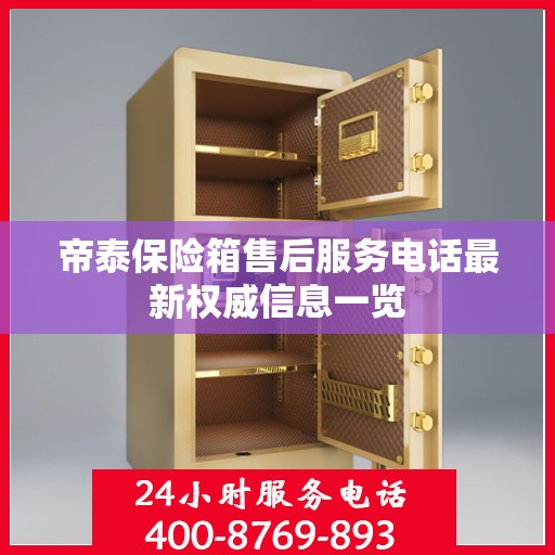 帝泰保险箱售后服务电话最新权威信息一览