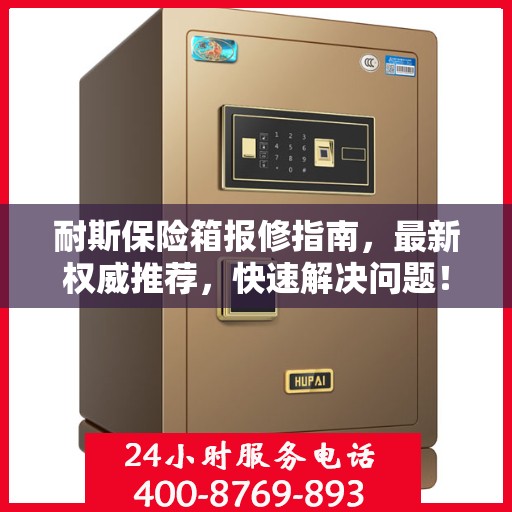 耐斯保险箱报修指南，最新权威推荐，快速解决问题！