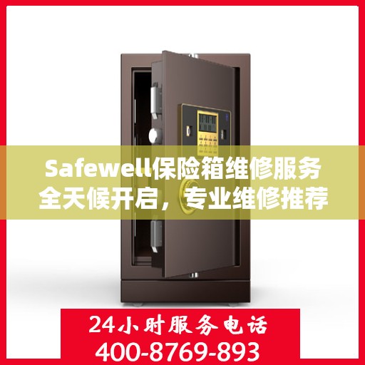 Safewell保险箱维修服务全天候开启，专业维修推荐与最新权威指南