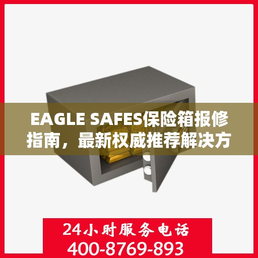 EAGLE SAFES保险箱报修指南，最新权威推荐解决方案