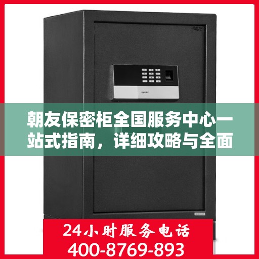 朝友保密柜全国服务中心一站式指南，详细攻略与全面解读