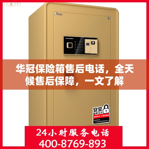 华冠保险箱售后电话，全天候售后保障，一文了解