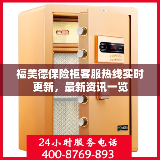 福美德保险柜客服热线实时更新，最新资讯一览