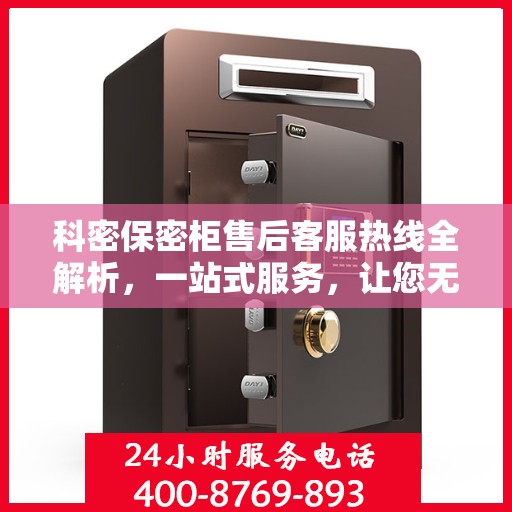 科密保密柜售后客服热线全解析，一站式服务，让您无忧沟通