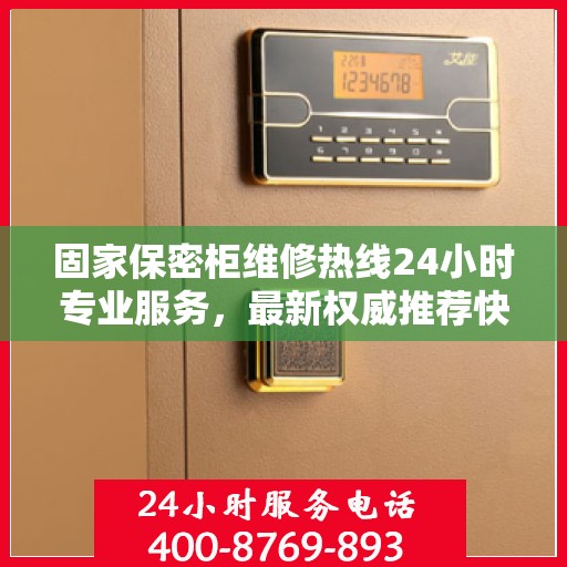 固家保密柜维修热线24小时专业服务，最新权威推荐快速响应