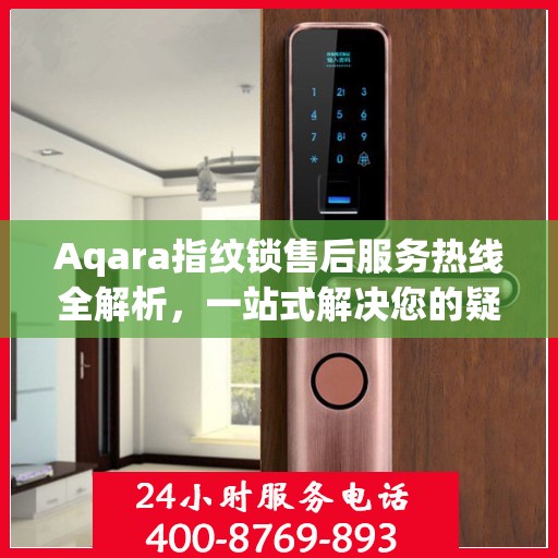 Aqara指纹锁售后服务热线全解析，一站式解决您的疑问和需求