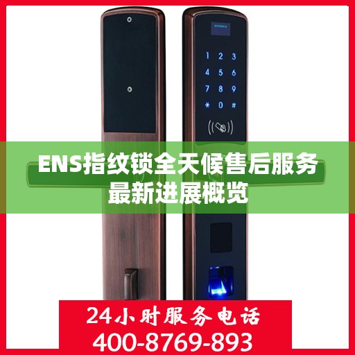 ENS指纹锁全天候售后服务最新进展概览