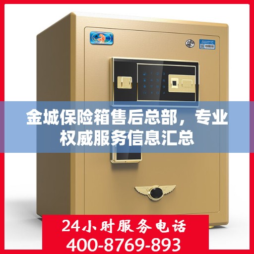 金城保险箱售后总部，专业权威服务信息汇总