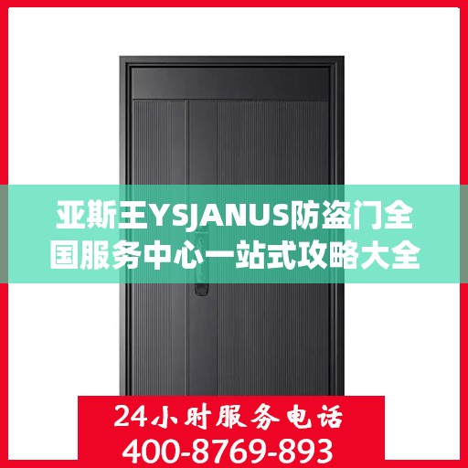 亚斯王YSJANUS防盗门全国服务中心一站式攻略大全