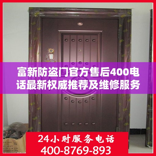 富新防盗门官方售后400电话最新权威推荐及维修服务指南
