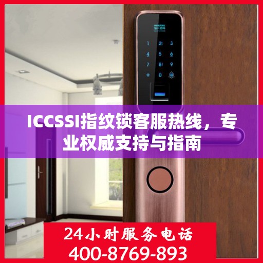 ICCSSI指纹锁客服热线，专业权威支持与指南
