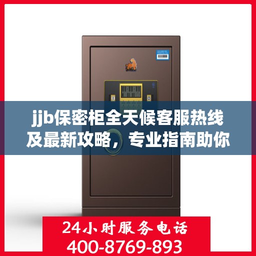 jjb保密柜全天候客服热线及最新攻略，专业指南助你无忧解决问题