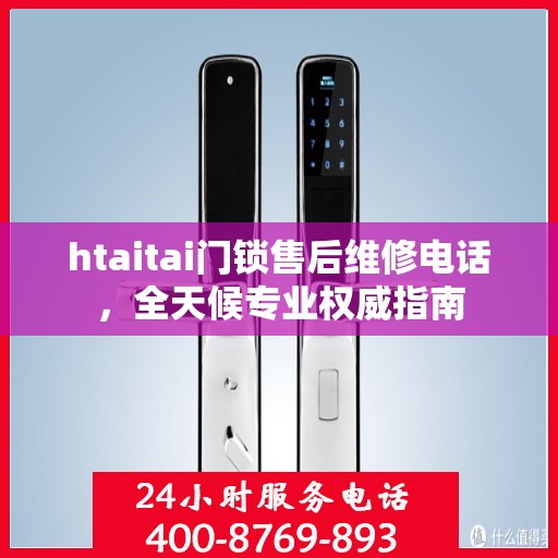 htaitai门锁售后维修电话，全天候专业权威指南