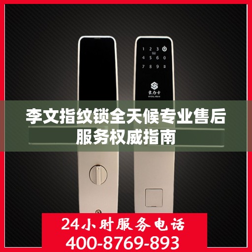 李文指纹锁全天候专业售后服务权威指南