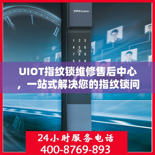 UIOT指纹锁维修售后中心，一站式解决您的指纹锁问题