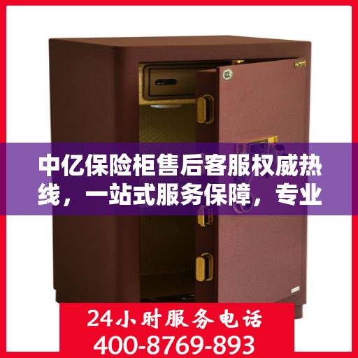 中亿保险柜售后客服权威热线，一站式服务保障，专业解答您的疑问与需求！