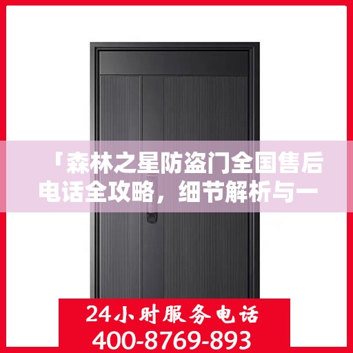 「森林之星防盗门全国售后电话全攻略，细节解析与一站式服务体验」