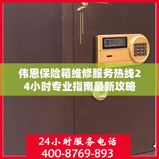 伟恩保险箱维修服务热线24小时专业指南最新攻略