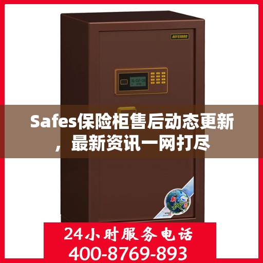 Safes保险柜售后动态更新，最新资讯一网打尽