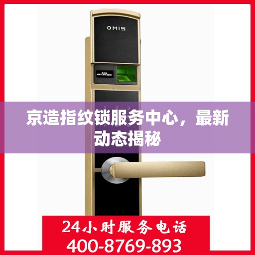 京造指纹锁服务中心，最新动态揭秘