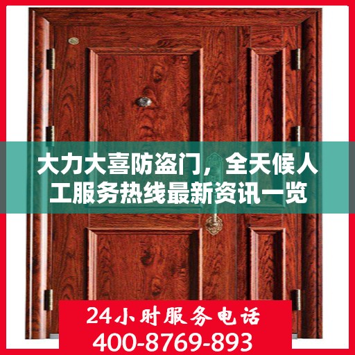 大力大喜防盗门，全天候人工服务热线最新资讯一览