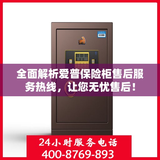 全面解析爱普保险柜售后服务热线，让您无忧售后！