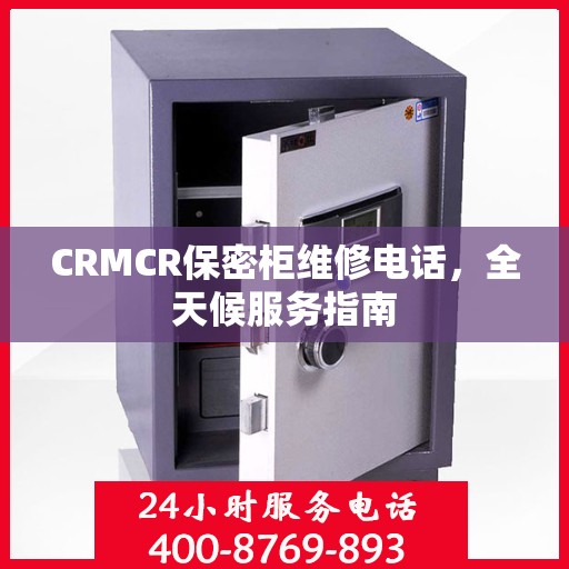 CRMCR保密柜维修电话，全天候服务指南