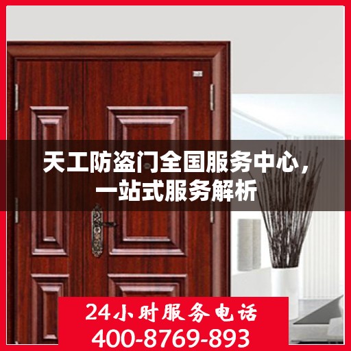 天工防盗门全国服务中心，一站式服务解析