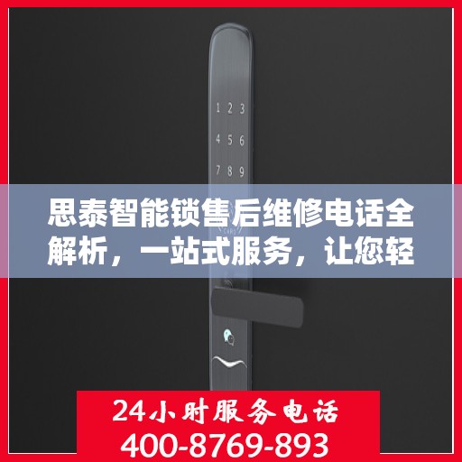 思泰智能锁售后维修电话全解析，一站式服务，让您轻松解决售后问题