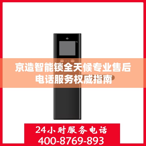 京造智能锁全天候专业售后电话服务权威指南