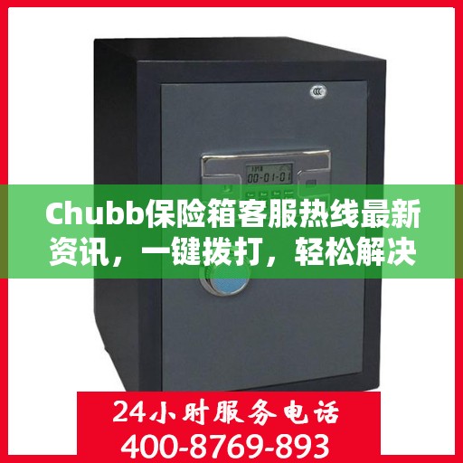 Chubb保险箱客服热线最新资讯，一键拨打，轻松解决您的疑问