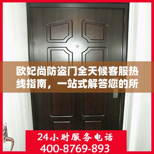 欧妃尚防盗门全天候客服热线指南，一站式解答您的所有疑问